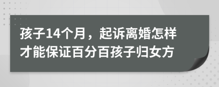 孩子14个月，起诉离婚怎样才能保证百分百孩子归女方