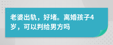 老婆出轨，好堵。离婚孩子4岁，可以判给男方吗