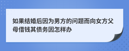如果结婚后因为男方的问题而向女方父母借钱其债务因怎样办