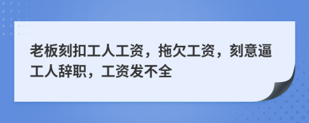 老板刻扣工人工资，拖欠工资，刻意逼工人辞职，工资发不全