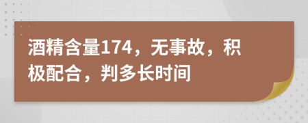 酒精含量174，无事故，积极配合，判多长时间