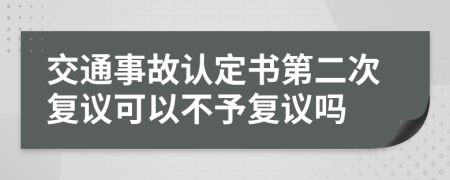交通事故认定书第二次复议可以不予复议吗