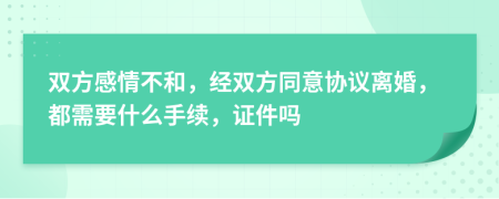 双方感情不和，经双方同意协议离婚，都需要什么手续，证件吗