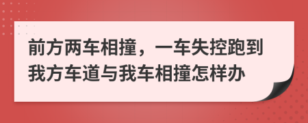 前方两车相撞，一车失控跑到我方车道与我车相撞怎样办