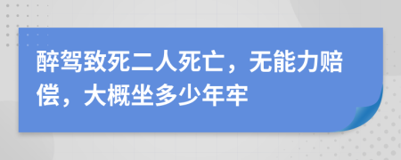 醉驾致死二人死亡，无能力赔偿，大概坐多少年牢