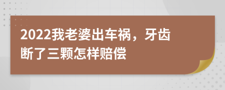 2022我老婆出车祸，牙齿断了三颗怎样赔偿