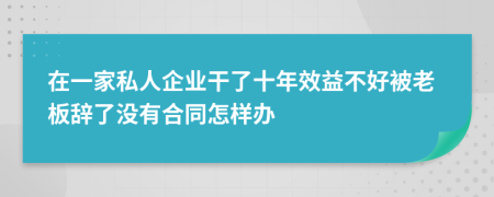 在一家私人企业干了十年效益不好被老板辞了没有合同怎样办