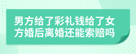 男方给了彩礼钱给了女方婚后离婚还能索赔吗