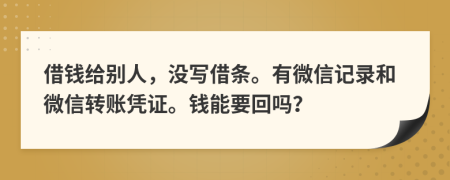 借钱给别人，没写借条。有微信记录和微信转账凭证。钱能要回吗？