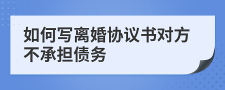 如何写离婚协议书对方不承担债务