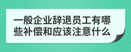 一般企业辞退员工有哪些补偿和应该注意什么