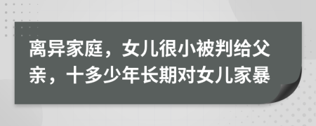 离异家庭，女儿很小被判给父亲，十多少年长期对女儿家暴