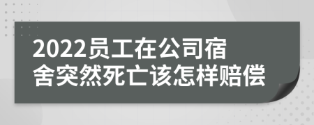 2022员工在公司宿舍突然死亡该怎样赔偿