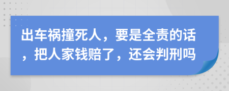 出车祸撞死人，要是全责的话，把人家钱赔了，还会判刑吗