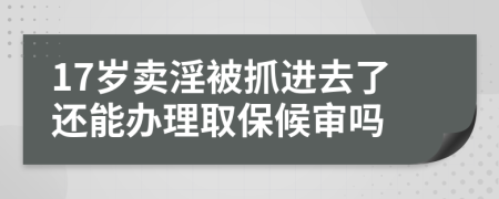 17岁卖淫被抓进去了还能办理取保候审吗