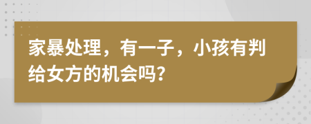 家暴处理，有一子，小孩有判给女方的机会吗？