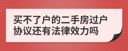 买不了户的二手房过户协议还有法律效力吗