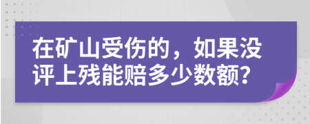 在矿山受伤的，如果没评上残能赔多少数额？