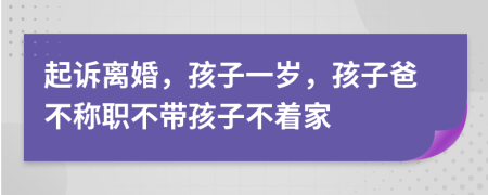 起诉离婚，孩子一岁，孩子爸不称职不带孩子不着家