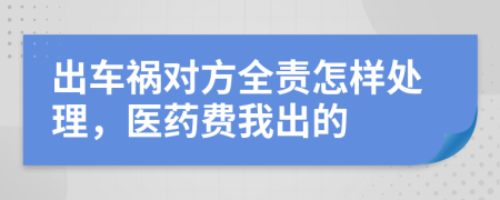 出车祸对方全责怎样处理，医药费我出的