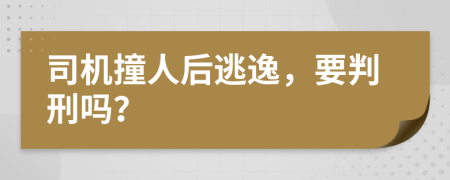 司机撞人后逃逸，要判刑吗？