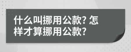 什么叫挪用公款? 怎样才算挪用公款?