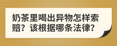 奶茶里喝出异物怎样索赔？该根据哪条法律？