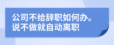 公司不给辞职如何办。说不做就自动离职