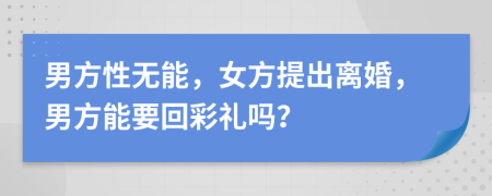 男方性无能，女方提出离婚，男方能要回彩礼吗？