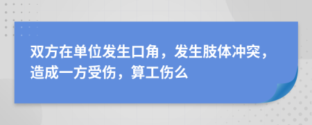 双方在单位发生口角，发生肢体冲突，造成一方受伤，算工伤么