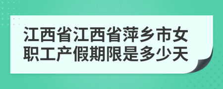 江西省江西省萍乡市女职工产假期限是多少天