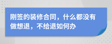 刚签的装修合同，什么都没有做想退，不给退如何办