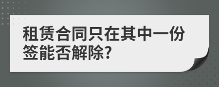 租赁合同只在其中一份签能否解除?