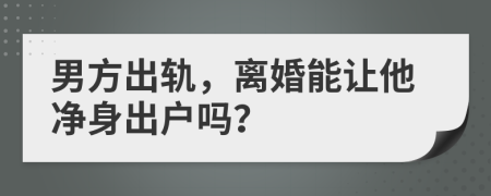 男方出轨，离婚能让他净身出户吗？