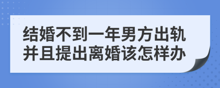 结婚不到一年男方出轨并且提出离婚该怎样办