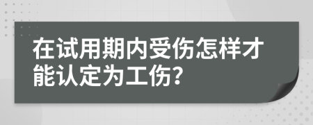 在试用期内受伤怎样才能认定为工伤？