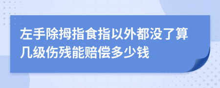 左手除拇指食指以外都没了算几级伤残能赔偿多少钱