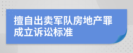 擅自出卖军队房地产罪成立诉讼标准