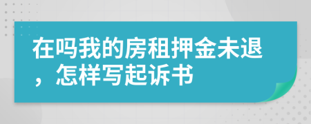 在吗我的房租押金未退，怎样写起诉书