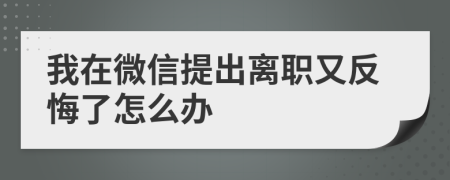 我在微信提出离职又反悔了怎么办