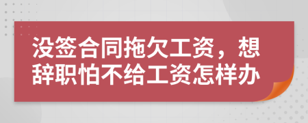 没签合同拖欠工资，想辞职怕不给工资怎样办