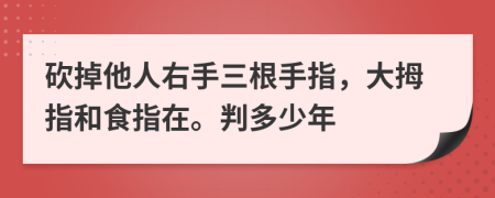 砍掉他人右手三根手指，大拇指和食指在。判多少年