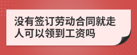 没有签订劳动合同就走人可以领到工资吗