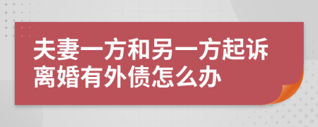 夫妻一方和另一方起诉离婚有外债怎么办