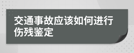 交通事故应该如何进行伤残鉴定
