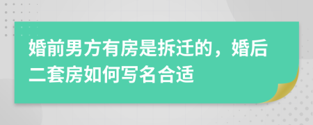 婚前男方有房是拆迁的，婚后二套房如何写名合适