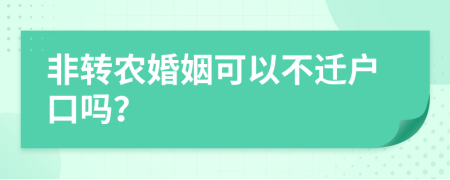 非转农婚姻可以不迁户口吗？