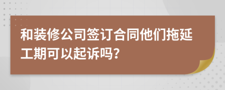 和装修公司签订合同他们拖延工期可以起诉吗？