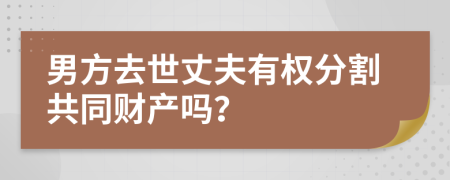 男方去世丈夫有权分割共同财产吗？