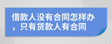 借款人没有合同怎样办，只有货款人有合同